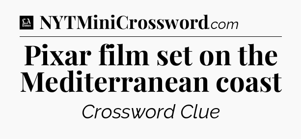 Pixar film set on the Mediterranean coast - LA Times Crossword