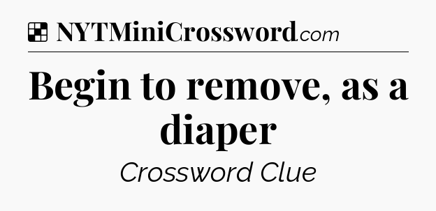 Solution: Begin to remove, as a diaper - NYT Crossword