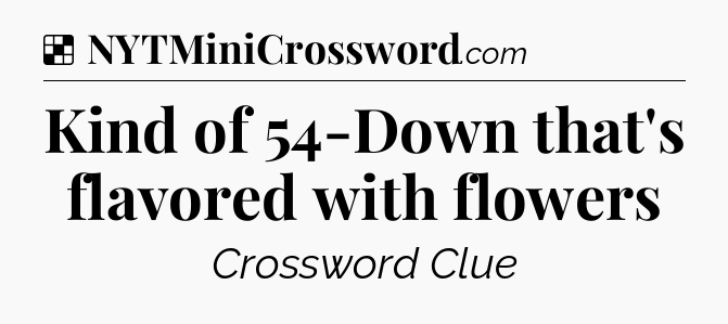 Solution: Kind of 54-Down that's flavored with flowers - NYT Crossword