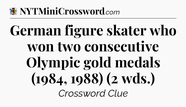 German figure skater who won two consecutive Olympic gold medals (1984, 1988) (2 wds.) Crossword Clue