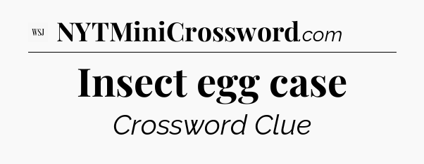 Insect egg case - WSJ Crossword