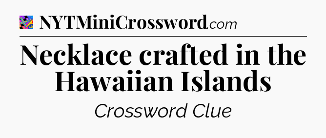 Necklace crafted in the Hawaiian Islands Crossword Clue