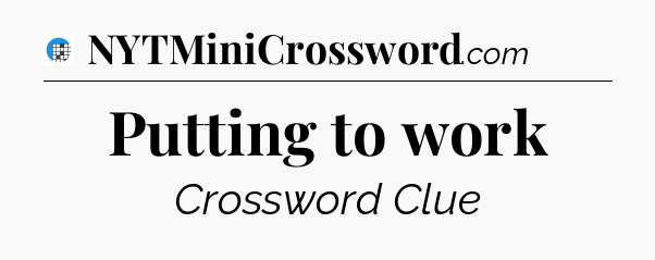 Putting to work Crossword Clue