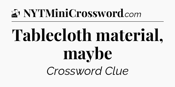 Tablecloth material, maybe - Daily Themed Classic Crossword