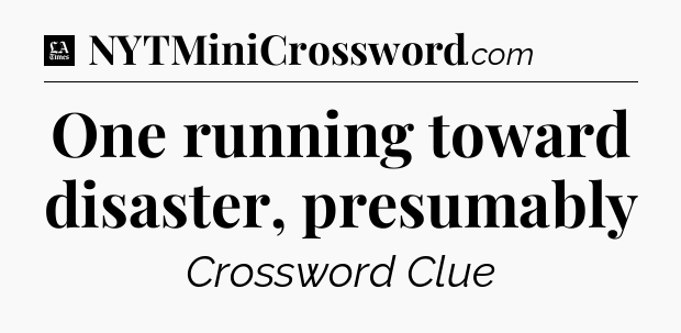 One running toward disaster, presumably - LA Times Crossword