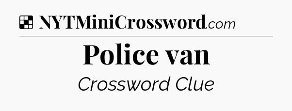Solution: Police van - NYT Crossword