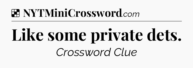 Solution: Like some private dets - NYT Crossword