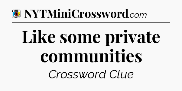 Like some private communities Crossword Clue