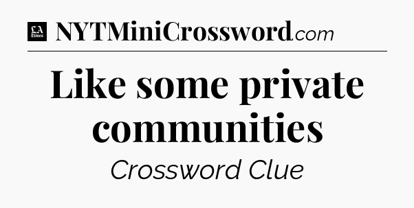 Like some private communities - LA Times Crossword
