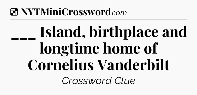 Solution: ___ Island, birthplace and longtime home of Cornelius Vanderbilt - NYT Crossword
