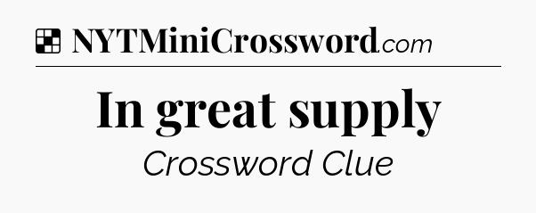 Solution: In great supply - NYT Crossword