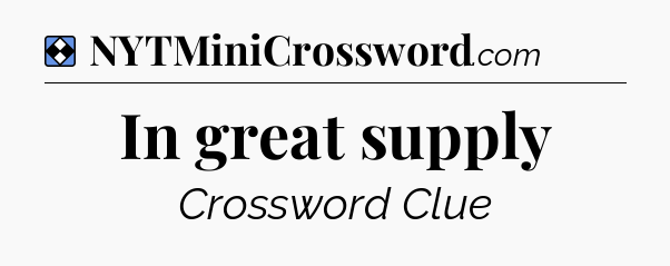 Solution: In great supply - NYT Mini Crossword