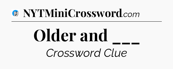Older and ___ Crossword Clue