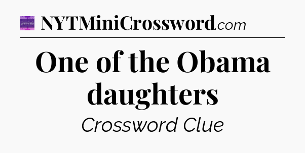 One of the Obama daughters - Thomas Joseph Crossword