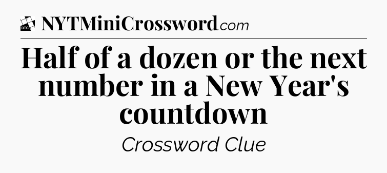 Half of a dozen or the next number in a New Year's countdown - Daily Themed Classic Crossword