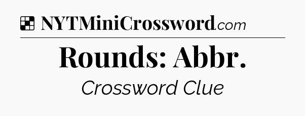Solution: Rounds: Abbr - NYT Crossword