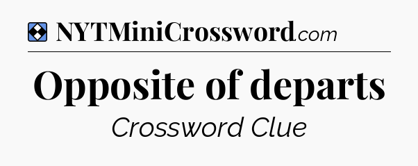 Solution: Opposite of departs - NYT Mini Crossword