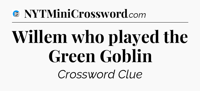 Willem who played the Green Goblin Crossword Clue