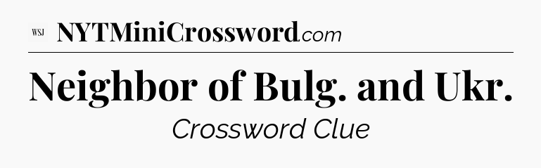 Neighbor of Bulg. and Ukr - WSJ Crossword