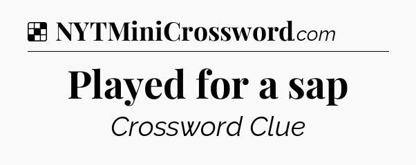 Solution: Played for a sap - NYT Crossword