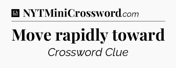 Move rapidly toward - LA Times Crossword