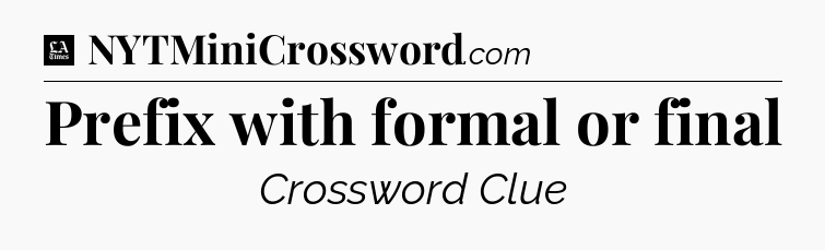 Prefix with formal or final - LA Times Crossword