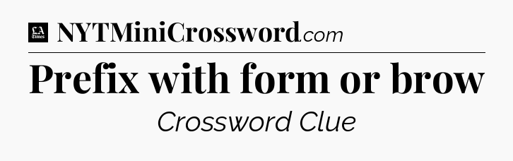 Prefix with form or brow - LA Times Crossword