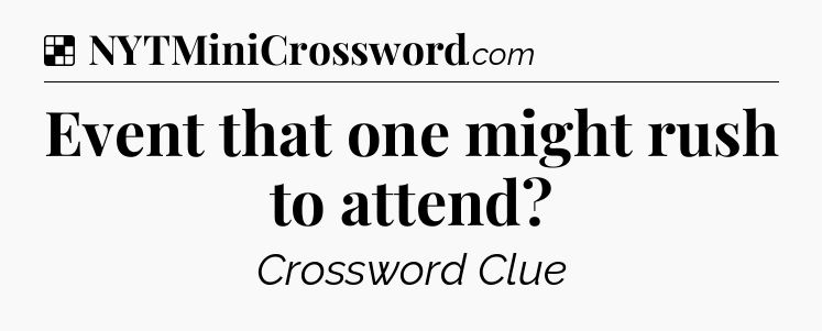 Solution: Event that one might rush to attend - NYT Crossword