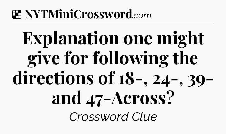 Solution: Explanation one might give for following the directions of 18-, 24-, 39- and 47-Across - NYT Crossword