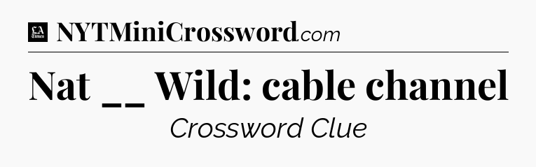 Nat __ Wild: cable channel - LA Times Crossword