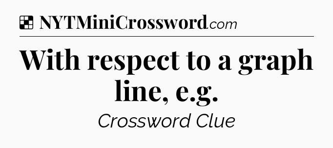 Solution: With respect to a graph line, e.g - NYT Crossword