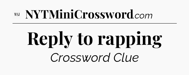 Reply to rapping - WSJ Crossword