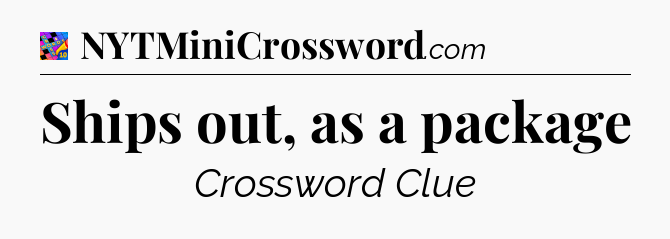 Ships out, as a package Crossword Clue