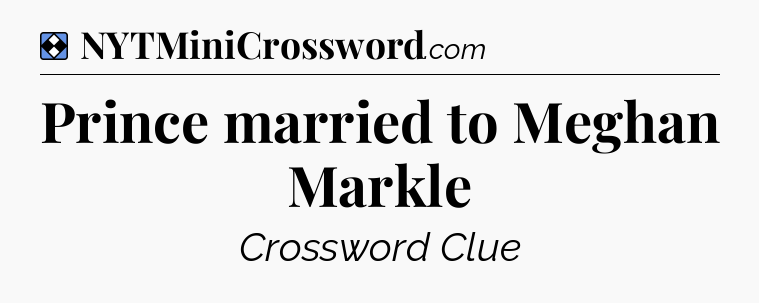 Solution: Prince married to Meghan Markle - NYT Mini Crossword