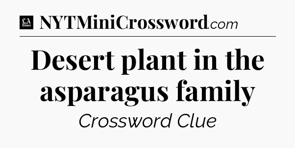 Desert plant in the asparagus family - LA Times Crossword