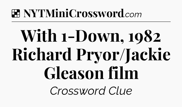 Solution: With 1-Down, 1982 Richard Pryor/Jackie Gleason film - NYT Crossword