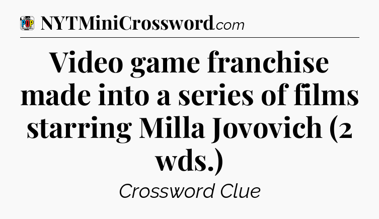 Video game franchise made into a series of films starring Milla Jovovich (2 wds.) Crossword Clue
