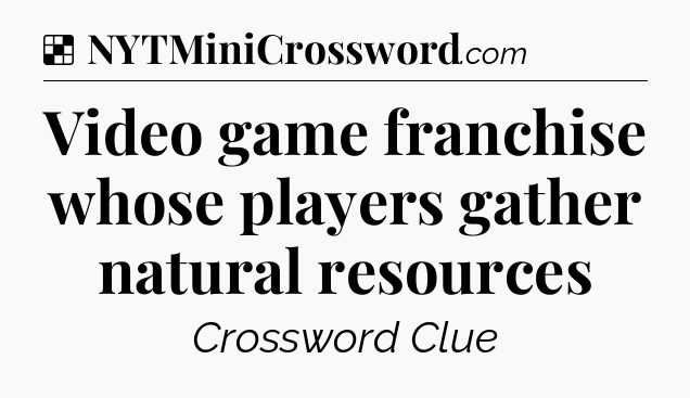 Solution: Video game franchise whose players gather natural resources - NYT Crossword