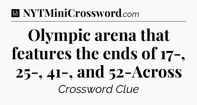 Olympic arena that features the ends of 17-, 25-, 41-, and 52-Across - LA Times Crossword