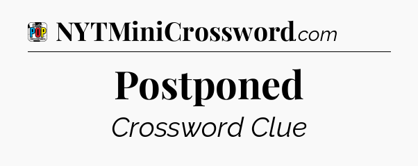 Postponed Crossword Clue