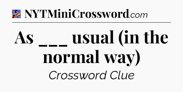 As ___ usual (in the normal way) Crossword Clue