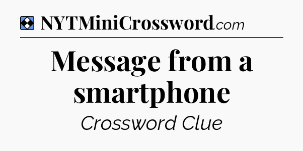 Solution: Message from a smartphone - NYT Mini Crossword