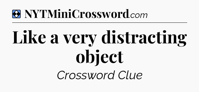Solution: Like a very distracting object - NYT Mini Crossword