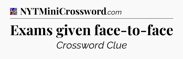 Exams given face-to-face Crossword Clue