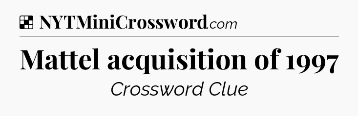 Solution: Mattel acquisition of 1997 - NYT Crossword