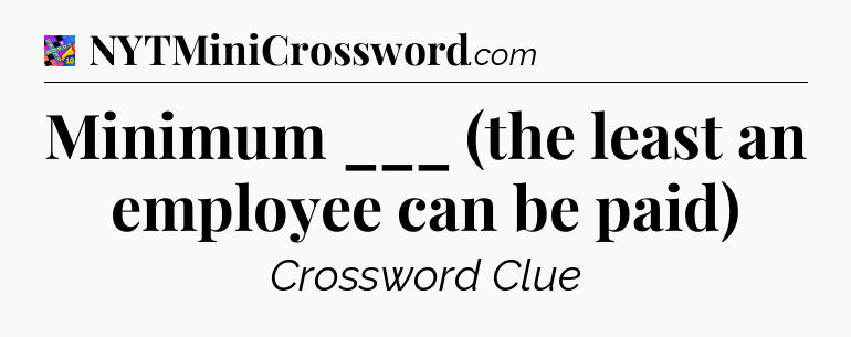 Minimum ___ (the least an employee can be paid) Crossword Clue