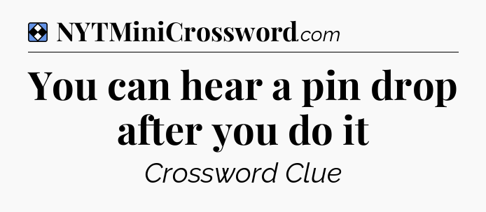 Solution: You can hear a pin drop after you do it - NYT Mini Crossword