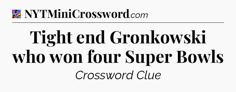 Tight end Gronkowski who won four Super Bowls Crossword Clue