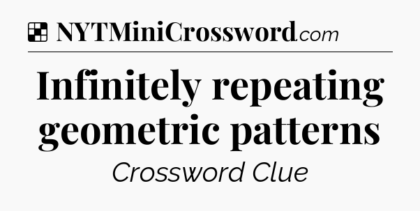 Solution: Infinitely repeating geometric patterns - NYT Crossword