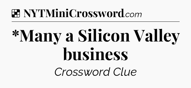 Solution: *Many a Silicon Valley business - NYT Crossword